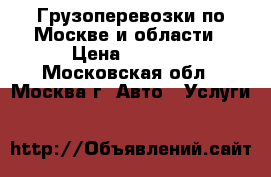 Грузоперевозки по Москве и области › Цена ­ 2 000 - Московская обл., Москва г. Авто » Услуги   